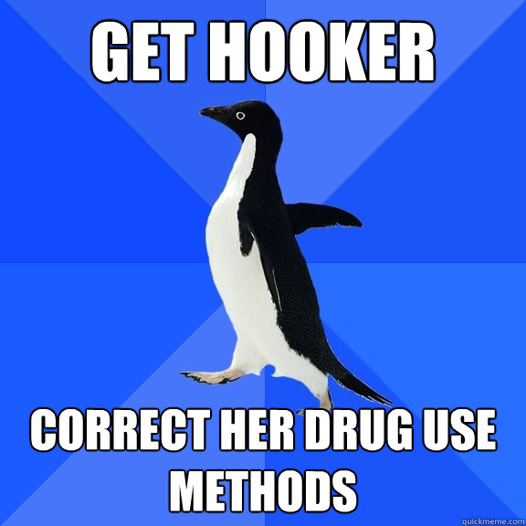 Get hooker Correct her drug use methods  Socially Awkward Penguin