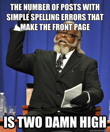 The number of posts with simple spelling errors that make the front page Is two damn high - The number of posts with simple spelling errors that make the front page Is two damn high  The Rent Is Too Damn High