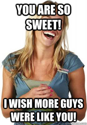 You are so sweet! I wish more guys were like you!  Friend Zone Fiona