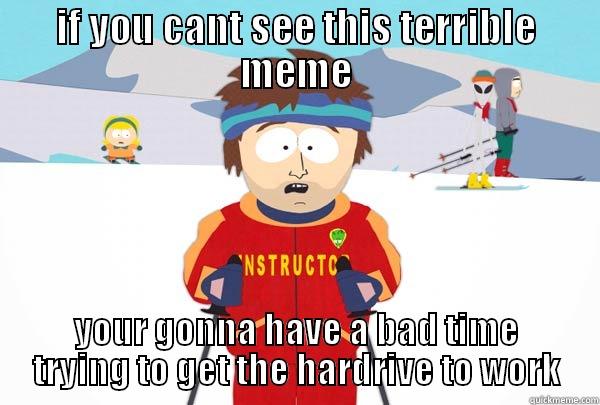 IF YOU CANT SEE THIS TERRIBLE MEME YOUR GONNA HAVE A BAD TIME TRYING TO GET THE HARDRIVE TO WORK Super Cool Ski Instructor