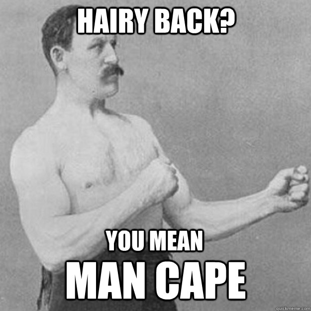 hairy back? you mean man cape  overly manly man