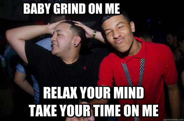 Baby grind on me  Relax your mind take your time on me - Baby grind on me  Relax your mind take your time on me  ewrgfd