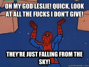 Oh my god Leslie! Quick, look at all the fucks I don't give! They're just falling from the sky!  60s Spiderman