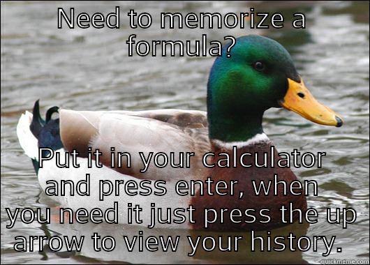 NEED TO MEMORIZE A FORMULA? PUT IT IN YOUR CALCULATOR AND PRESS ENTER, WHEN YOU NEED IT JUST PRESS THE UP ARROW TO VIEW YOUR HISTORY.  Actual Advice Mallard
