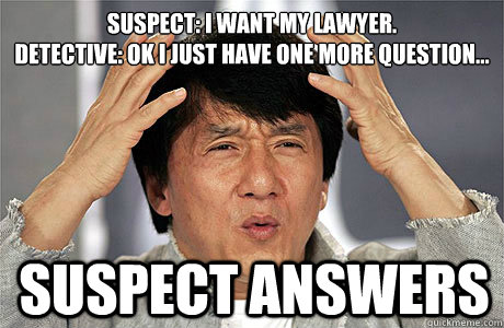 Suspect: I want my lawyer.
Detective: Ok I just have one more question... Suspect answers - Suspect: I want my lawyer.
Detective: Ok I just have one more question... Suspect answers  EPIC JACKIE CHAN