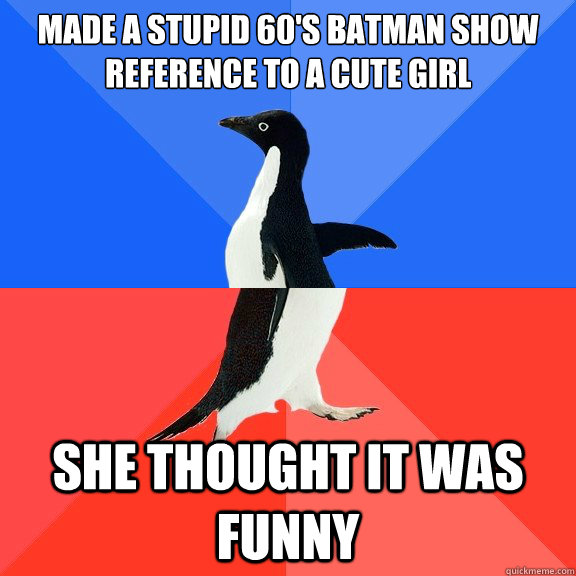 Made a stupid 60's batman show reference to a cute girl She thought it was funny  Socially Awkward Awesome Penguin
