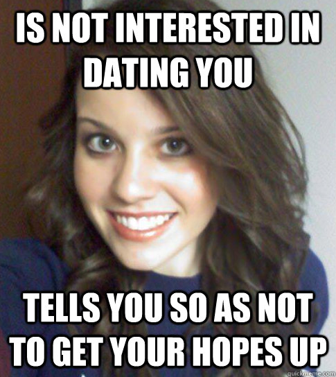 Is not interested in dating you Tells you so as not to get your hopes up - Is not interested in dating you Tells you so as not to get your hopes up  Good Guy Girl