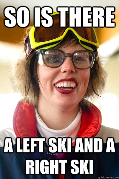 So is there  A left ski and a right ski - So is there  A left ski and a right ski  Gaper Meme