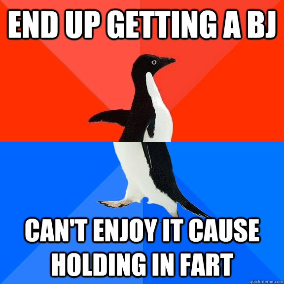 end up getting a bj can't enjoy it cause holding in fart  Socially Awesome Awkward Penguin