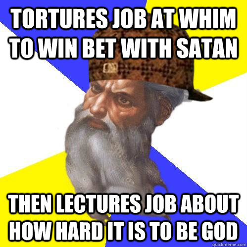 tortures job at whim to win bet with satan then lectures job about how hard it is to be god - tortures job at whim to win bet with satan then lectures job about how hard it is to be god  Scumbag Advice God