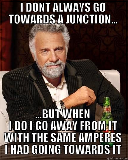 I DONT ALWAYS GO TOWARDS A JUNCTION... ...BUT WHEN I DO I GO AWAY FROM IT WITH THE SAME AMPERES I HAD GOING TOWARDS IT The Most Interesting Man In The World