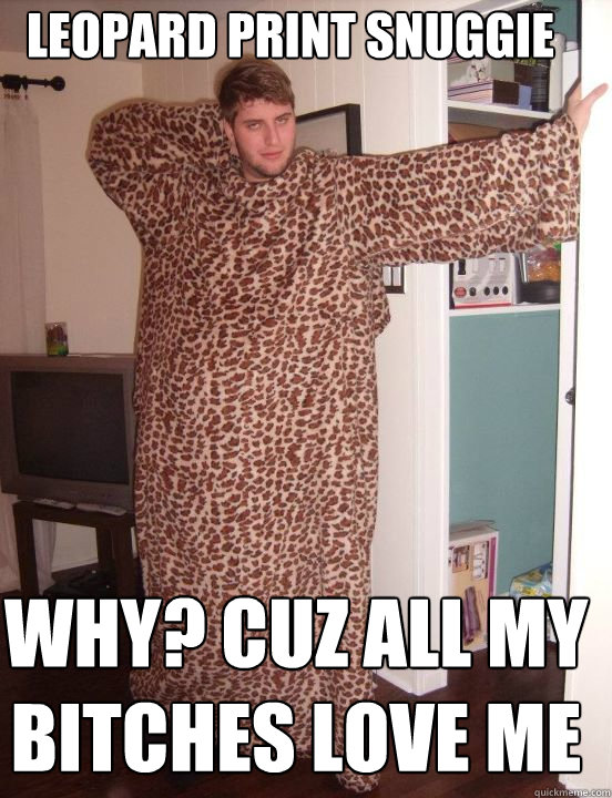 Leopard Print Snuggie Why? Cuz all my bitches love me  