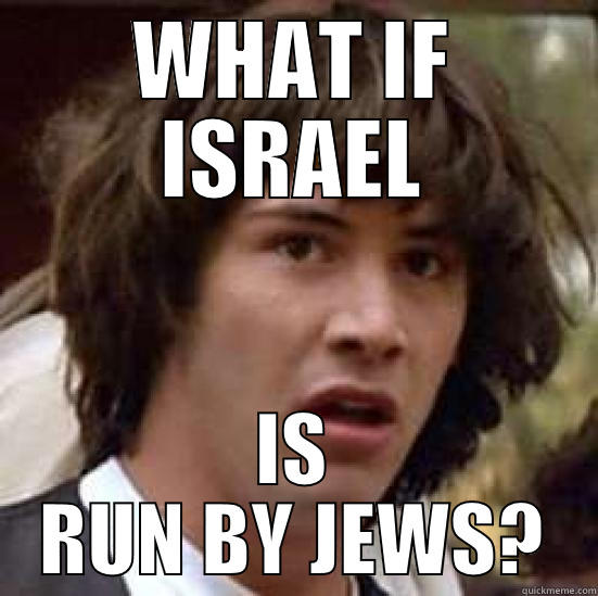 WHAT IF ISRAEL IS RUN BY JEWS? conspiracy keanu