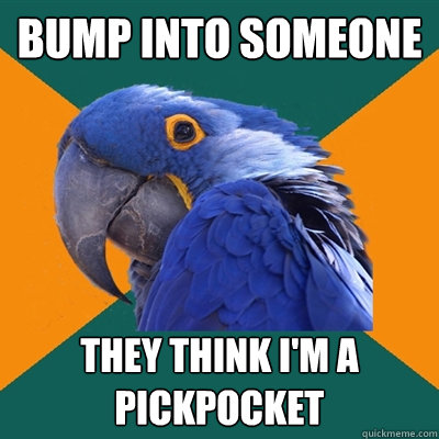 Bump into someone They think i'm a pickpocket   Paranoid Parrot