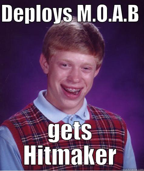 DEPLOYS M.O.A.B  GETS HITMAKER Bad Luck Brian