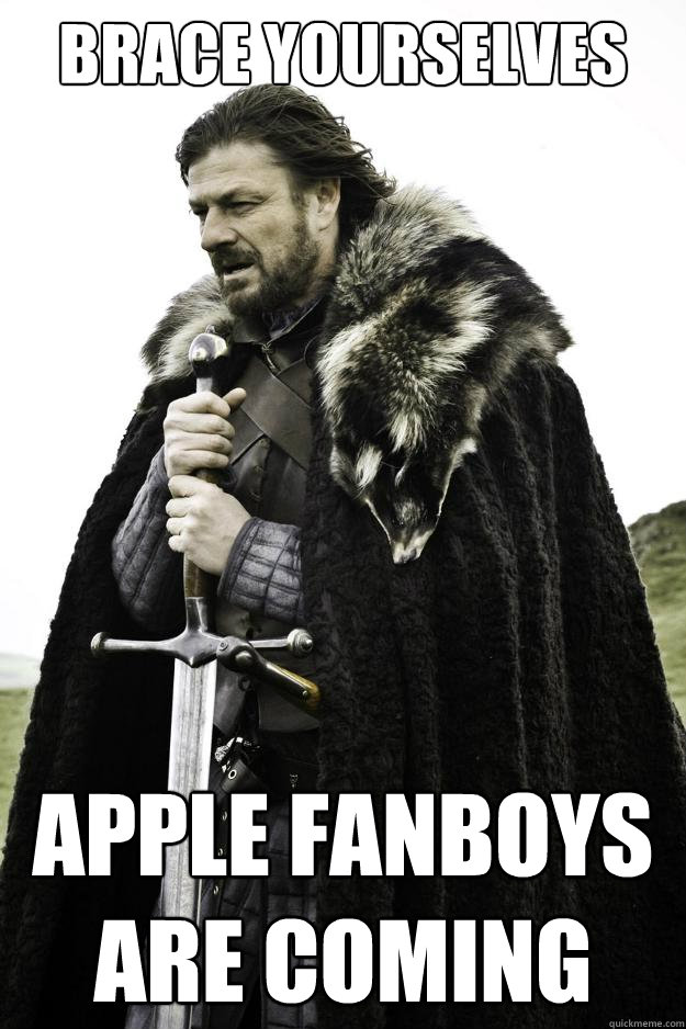 Brace yourselves Apple fanboys are coming - Brace yourselves Apple fanboys are coming  Winter is coming