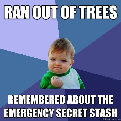 ran out of trees  remembered about the emergency secret stash  Success Kid