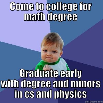 COME TO COLLEGE FOR MATH DEGREE GRADUATE EARLY WITH DEGREE AND MINORS IN CS AND PHYSICS Success Kid