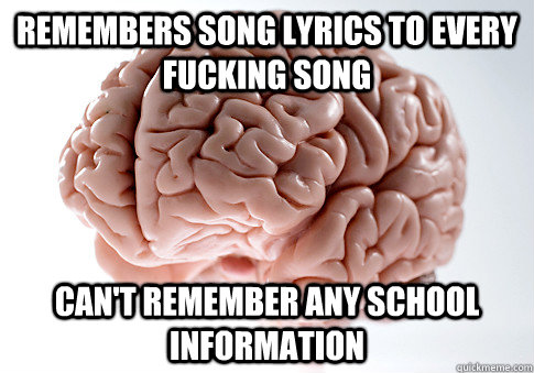 Remembers Song Lyrics to every fucking song Can't remember any school information - Remembers Song Lyrics to every fucking song Can't remember any school information  Scumbag Brain