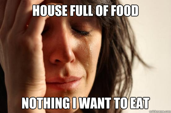 house full of food nothing i want to eat  First World Problems