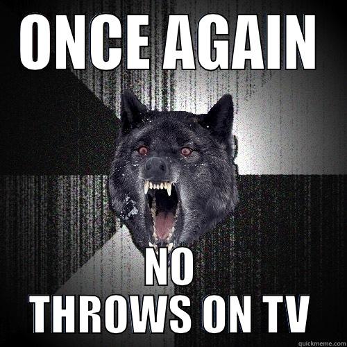 ONCE AGAIN NO THROWS ON TV Insanity Wolf