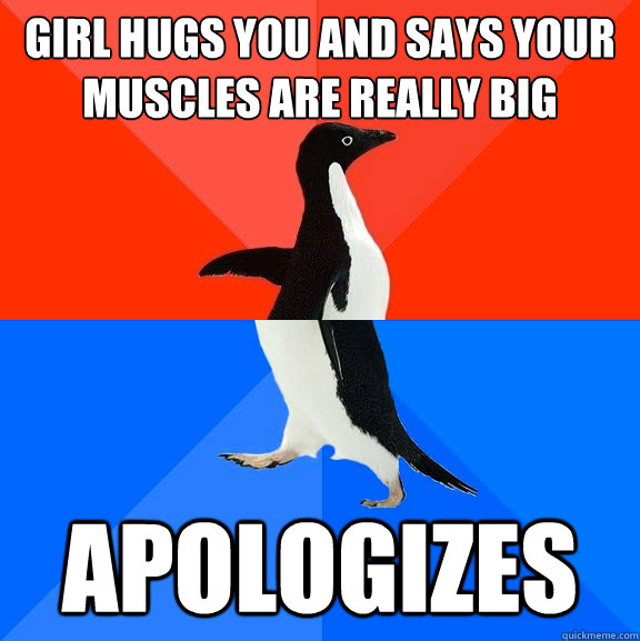 Girl hugs you and says your muscles are really big apologizes  Socially Awesome Awkward Penguin
