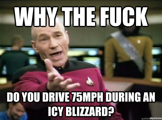 Why the fuck Do you drive 75mph during an icy blizzard?  Annoyed Picard HD