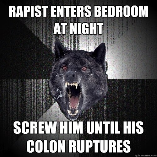Rapist enters bedroom at night Screw him until his colon ruptures  Insanity Wolf