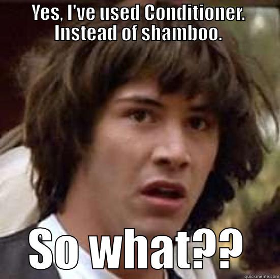 YES, I'VE USED CONDITIONER. INSTEAD OF SHAMBOO. SO WHAT?? conspiracy keanu