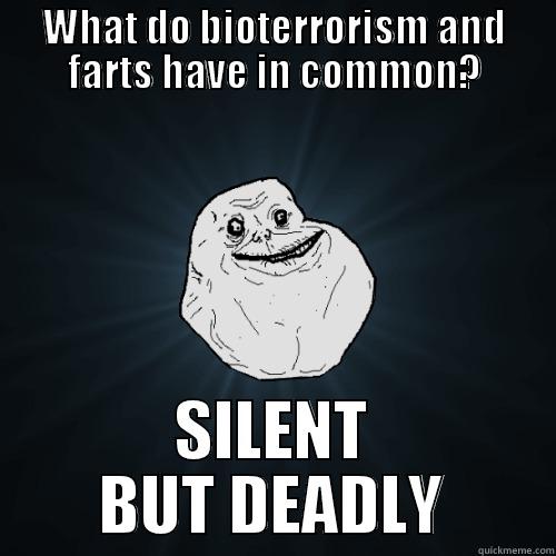 WHAT DO BIOTERRORISM AND FARTS HAVE IN COMMON? SILENT BUT DEADLY Forever Alone