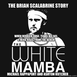 When Derrick Rose, tears his ACL,
A Hero rises from the bench The Brian Scalabrine Story

 Michael Rappaport and Ashton Kutcher - When Derrick Rose, tears his ACL,
A Hero rises from the bench The Brian Scalabrine Story

 Michael Rappaport and Ashton Kutcher  The White Mamba