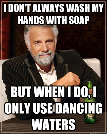 I don't always wash my hands with soap But when I do, I only use dancing waters - I don't always wash my hands with soap But when I do, I only use dancing waters  The Most Interesting Man In The World