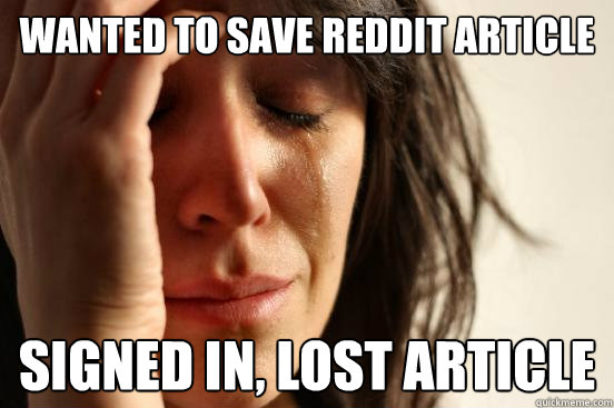 wanted to save reddit article signed in, lost article  First World Problems