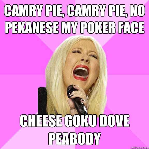 Camry pie, Camry pie, no pekanese my poker face Cheese goku dove peabody  Wrong Lyrics Christina