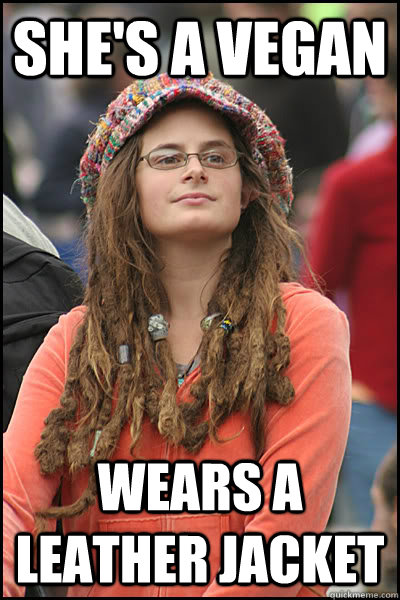she's a Vegan wears a leather jacket  College Liberal