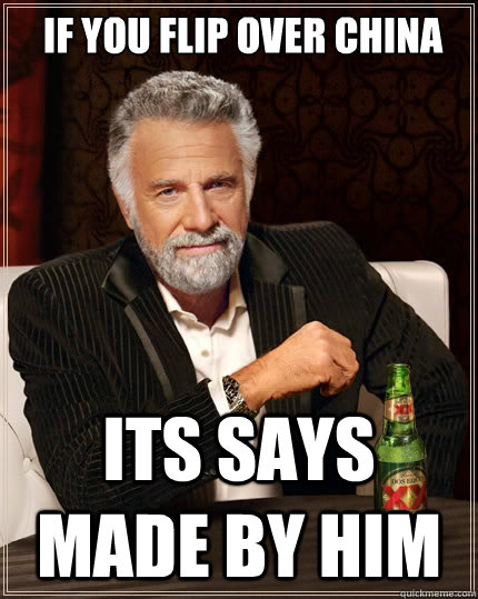  IF YOU FLIP OVER CHINA ITS SAYS MADE BY HIM   The Most Interesting Man In The World