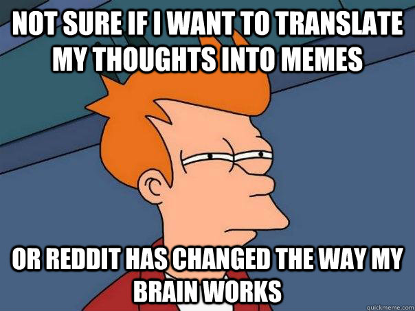 Not sure if I want to translate my thoughts into memes Or reddit has changed the way my brain works  Futurama Fry