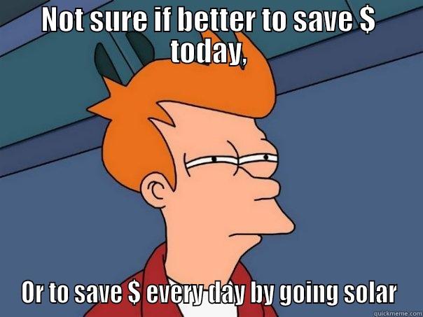 NOT SURE IF BETTER TO SAVE $ TODAY, OR TO SAVE $ EVERY DAY BY GOING SOLAR Futurama Fry