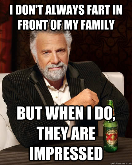 I don't always fart in front of my family But when I do, they are impressed  The Most Interesting Man In The World