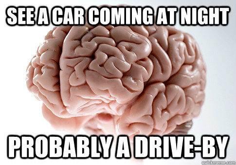 See a car coming at night Probably a drive-By  Scumbag Brain