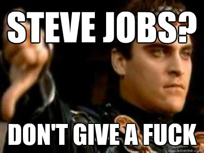Steve jobs? Don't give a fuck  Downvoting Roman