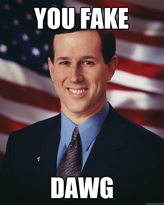 YOU FAKE Dawg  Rick Santorum
