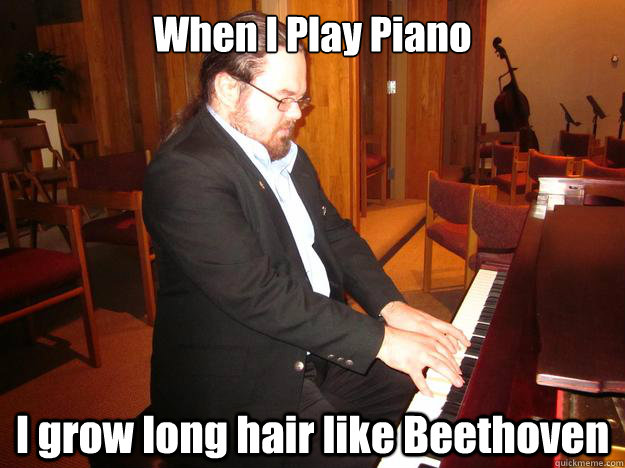 When I Play Piano I grow long hair like Beethoven  Piano man