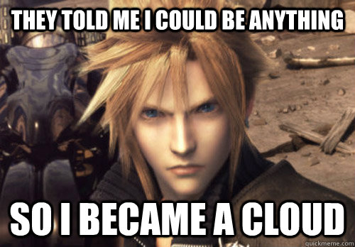They told me I could be anything So I became a Cloud  Cloud Strife