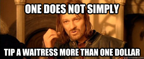 One does not simply tip a waitress more than one dollar  One Does Not Simply