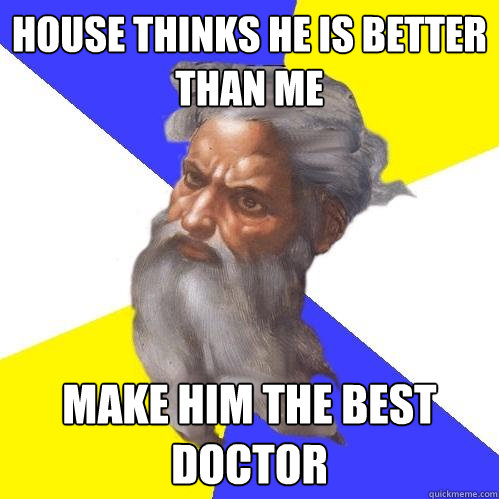 House Thinks he is better than me Make him the best doctor  Advice God