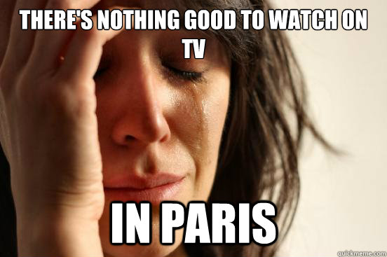 There's nothing good to watch on tv in paris  First World Problems