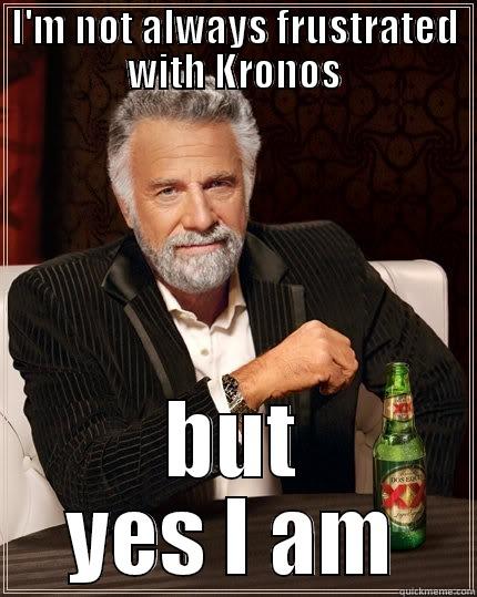 I'M NOT ALWAYS FRUSTRATED WITH KRONOS BUT YES I AM The Most Interesting Man In The World