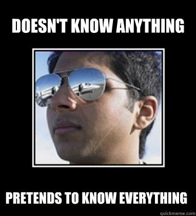 Doesn't know anything  Pretends to know everything  Rich Delhi Boy
