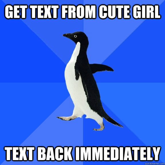 get text from cute girl text back immediately  Socially Awkward Penguin
